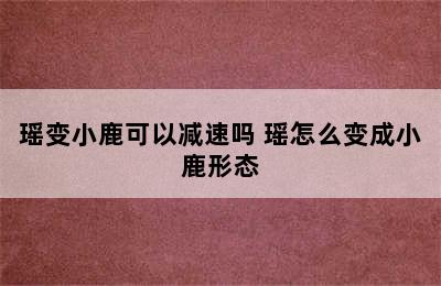 瑶变小鹿可以减速吗 瑶怎么变成小鹿形态